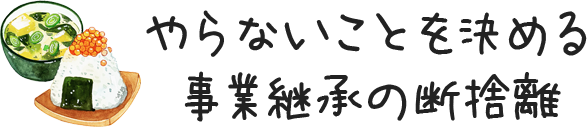 やらないことを決める
事業継承の断捨離